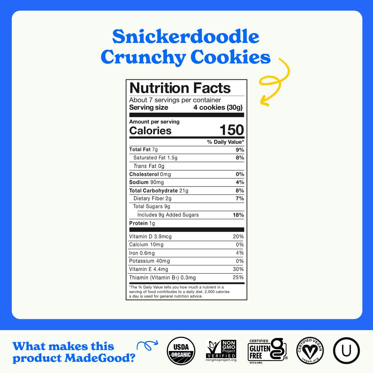 Nutrition facts for MadeGood Snickerdoodle Crunchy Cookies. Serving size: 4 cookies (30g), 150 calories, 7g total fat (1.5g saturated), 21g carbohydrates, 9g sugars (9g added), 2g fiber, 1g protein, and essential vitamins. USDA Organic, Non-GMO Verified, Gluten-Free, Vegan, and Kosher certified.